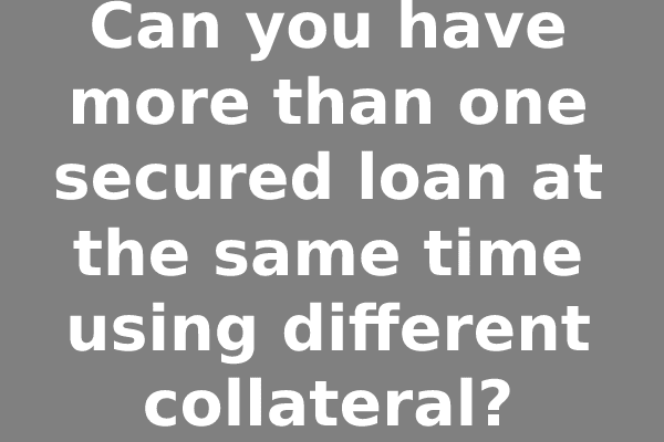 Can you have more than one secured loan at the same time using different collateral?