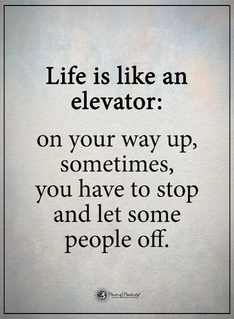 life is like an elevator..on your way up, sometimes you have to stop and let some people off. quotes