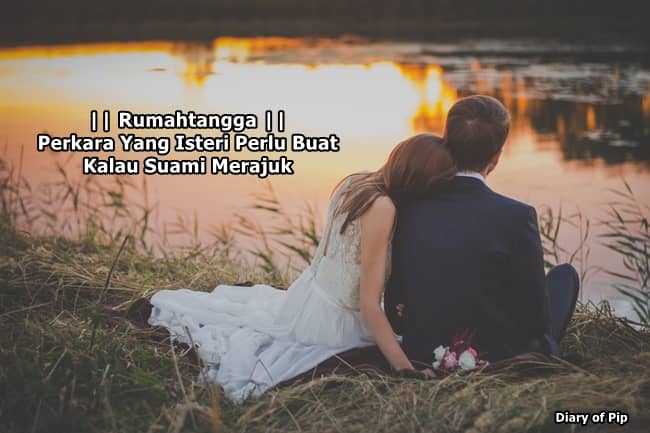 Perkara Yang Isteri Perlu Buat Kalau Suami Merajuk