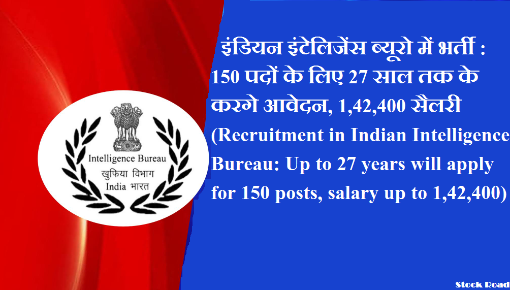 इंडियन इंटेलिजेंस ब्यूरो में भर्ती:150 पदों के लिए 27 साल तक के करगे आवेदन, 1,42,400 तक सैलरी (Recruitment in Indian Intelligence Bureau: Up to 27 years will apply for 150 posts, salary up to 1,42,400)