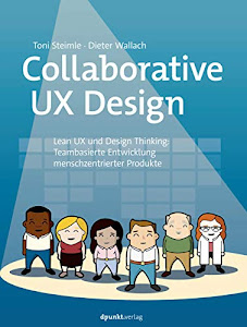Collaborative UX Design, Lean UX und Design Thinking, Teambasierte Entwicklung menschzentrierter Produkte