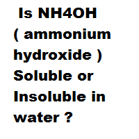  Is NH4OH ( ammonium hydroxide ) Soluble or Insoluble in water ?