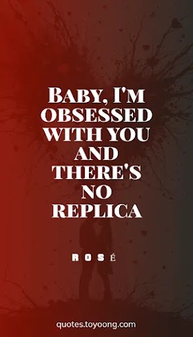 ROSÉ - Messy: Baby, I'm obsessed with you and there's no replica, Song Quotes