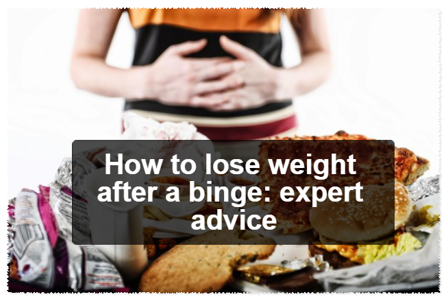 How to lose weight after a binge: expert advice