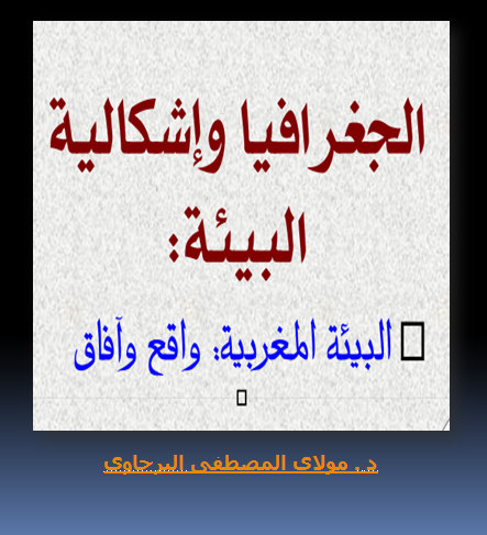 الجغرافيا وإشكالية البيئة (البيئة المغربية: واقع وآفاق)