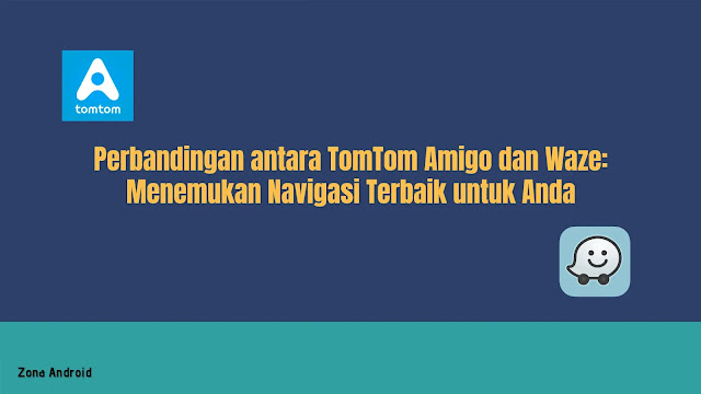 Perbandingan antara TomTom Amigo dan Waze: Menemukan Navigasi Terbaik untuk Anda