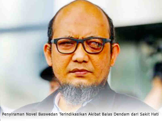 Penyiraman Novel Baswedan Terindikasikan Akibat Balas Dendam dari Sakit Hati