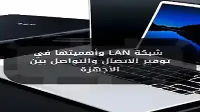 شبكة LAN: أهميتها في توفير الاتصال والتواصل بين الأجهزة