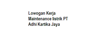 Lowogan Kerja Maintenance listrik PT Adhi Kartika Jaya