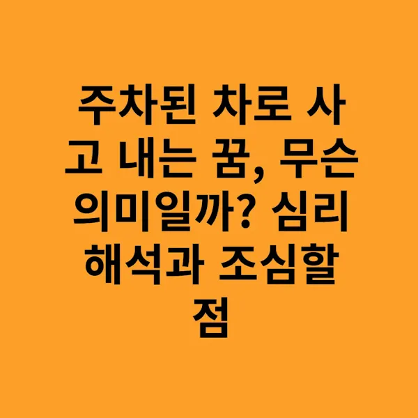주차된 차로 사고 내는 꿈, 무슨 의미일까 심리 해석과 조심할 점