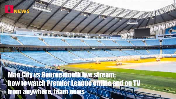 Manchester City vs Bournemouth live stream: How to watch the Premier League online and on TV from anywhere, team news