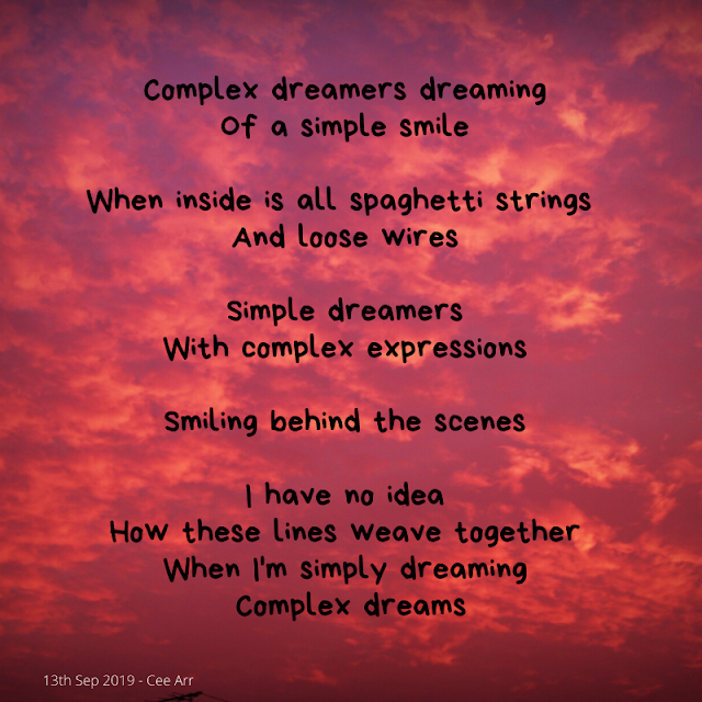 13th September  //  Complex dreamers dreaming /  Of a simple smile  //   When inside is all spaghetti strings  /  And loose wires   //  Simple dreamers /  With complex expressions //    Smiling behind the scenes //    I have no idea  / How these lines weave together /  When I'm simply dreaming /  Complex dreams