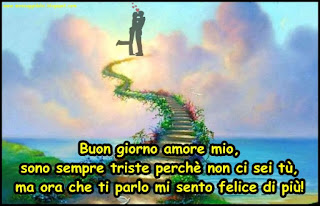 Buon giorno amore mio, sono sempre triste perchè non ci sei tù, ma ora che ti parlo mi sento felice di più!