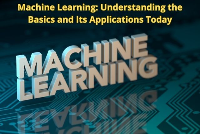 Machine Learning: Understanding the Basics and Its Applications Today