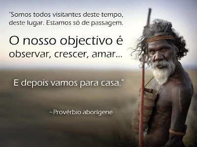 Somos todos visitantes deste tempo, deste lugar. Estamos só de passagem. O nosso objetivo é observar, crescer, amar… E depois vamos para casa.