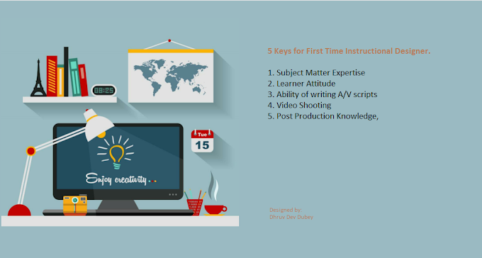 Subject Expertise, Learner Attitude, Ability of writing A/V scripts, Video Shooting, and the Post Production Knowledge, are 5 the keys of the First Time Instructional Designer.