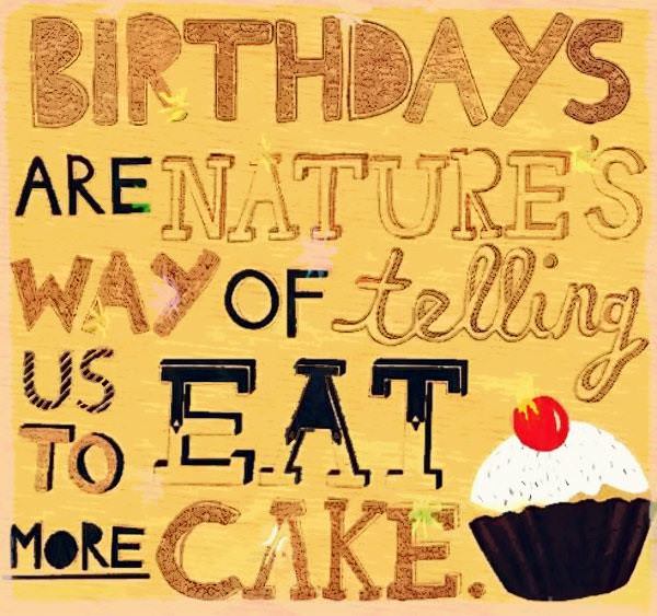 Birthday are nature way of telling us to eat more cake.