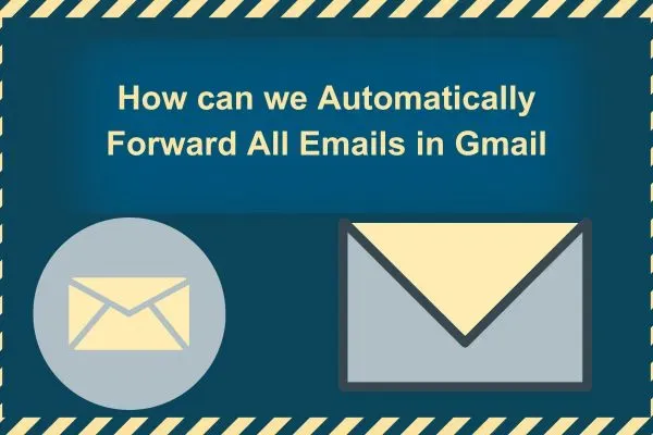 Gmail email forwarding, email forwarding in Gmail, automatic email forwarding