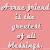 A true friend is the greatest of all blessings. 