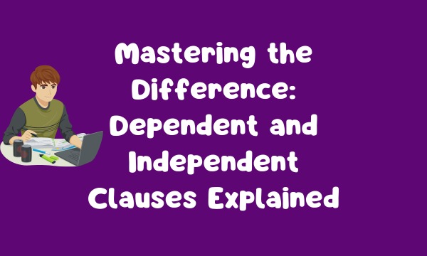 Mastering the Difference: Dependent and Independent Clauses Explained
