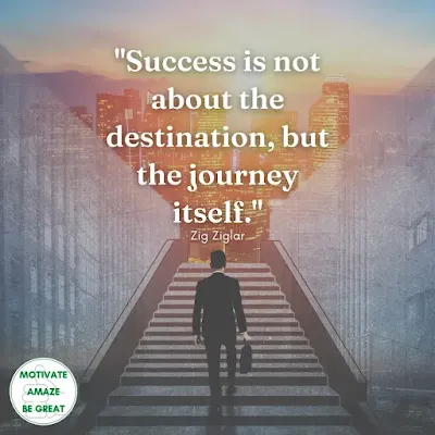 Motivational Quotes For Success: "Success is not about the destination, but the journey itself." - Zig Ziglar