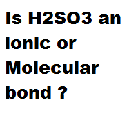 Is H2SO3 an ionic or Molecular bond ?