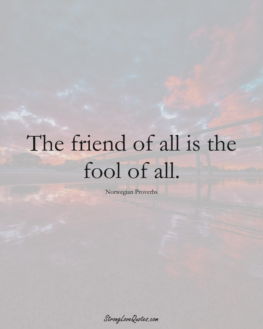 The friend of all is the fool of all. (Norwegian Sayings);  #EuropeanSayings