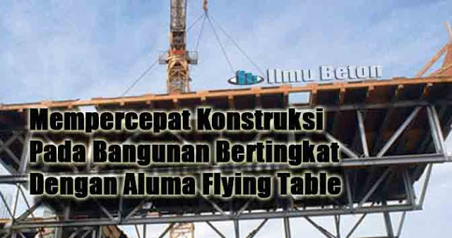 Mempercepat Konstruksi Pada Bangunan Bertingkat Dengan Aluma Flying Table