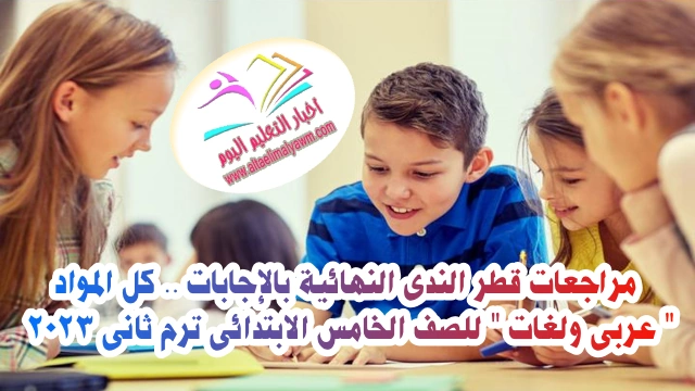 مراجعات قطر الندى النهائية بالإجابات .. كل المواد " عربى ولغات " للصف الخامس الابتدائى ترم ثانى 2023