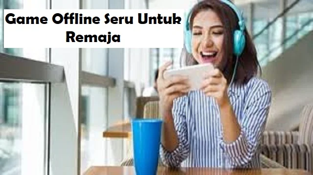 Game Offline Seru Untuk Remaja