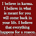 I believe in karma. I believe in what is meant for you will come back in your life. I believe that everything happens for a reason.