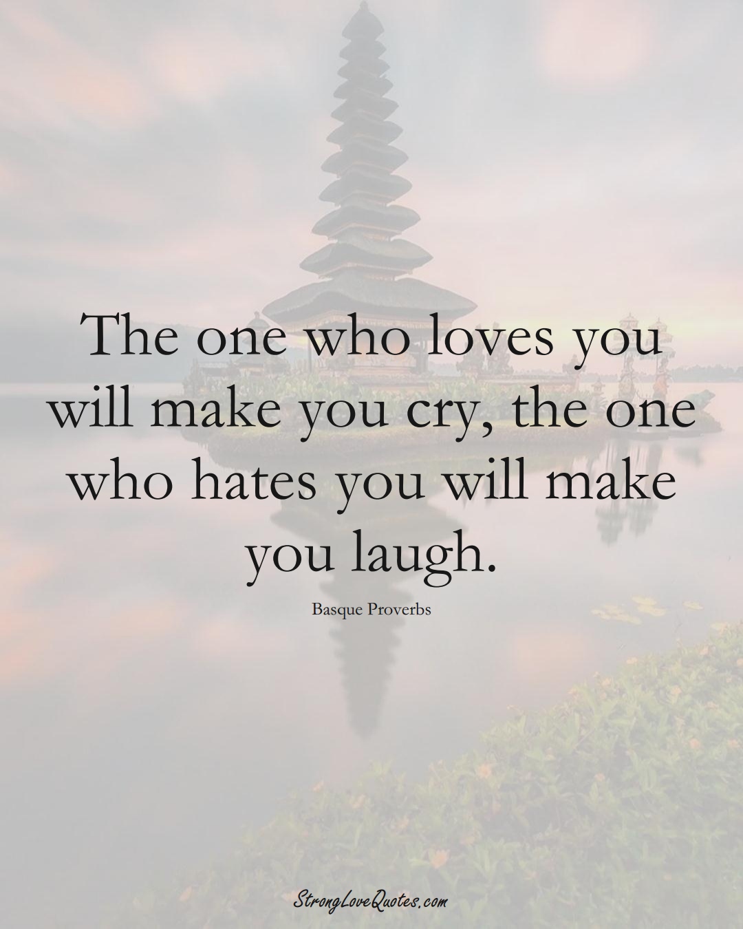 The one who loves you will make you cry, the one who hates you will make you laugh. (Basque Sayings);  #EuropeanSayings