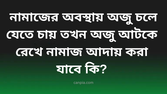  নামাজের অবস্থায় অজু চলে যেতে চায় তখন অজু আটকে রেখে নামাজ আদায় করা যাবে কি?