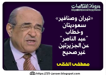 مصطفي الفقي  «تيران وصنافير»  سعوديتان  وخطاب  "عبد الناصر"  عن الجزيرتين غير صحيح