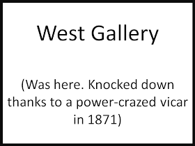 West Gallery  (Was here. Knocked down thanks to a power-crazed vicar in 1871)