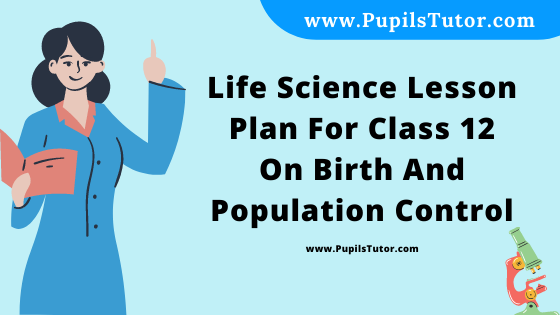 Free Download PDF Of Life Science Lesson Plan For Class 12 On Birth And Population Control Topic For B.Ed 1st 2nd Year/Sem, DELED, BTC, M.Ed On Mega Teaching  In English. - www.pupilstutor.com