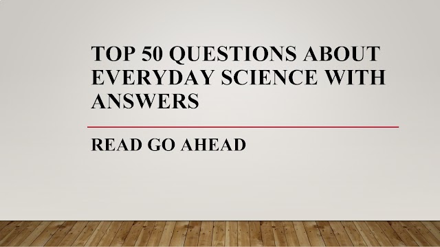 Top 50 Questions about Everyday Science with Answers