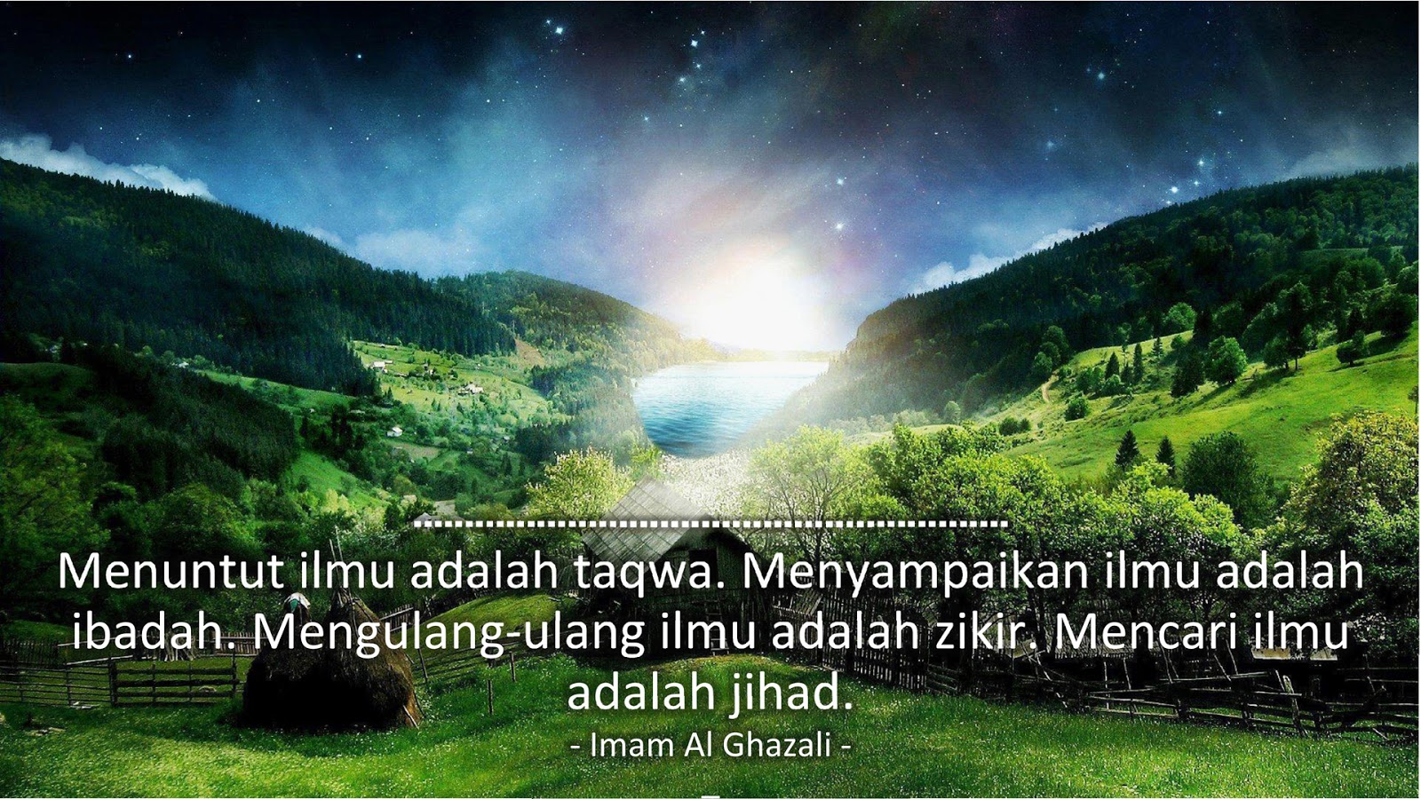 Menuntut ilmu adalah taqwa. Menyampaikan ilmu adalah ibadah. Mengulang-ulang ilmu adalah zikir. Mencari ilmu adalah jihad. (Imam Al Ghazali)