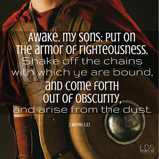 Awake, my sons; put on the armor of righteousness. Shake off the chains with which ye are bound, and come forth out of obscurity, and arise from the dust. 2 Nephi 1:23