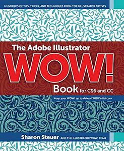 The Adobe Illustrator Wow! Book for CS6 and CC: Hundreds of Tips, Tricks, and Techniques from Top Illustrator Artists