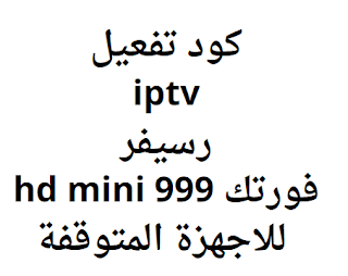 كود تفعيل iptv رسيفر فورتك 999 hd mini للاجهزة المتوقفة