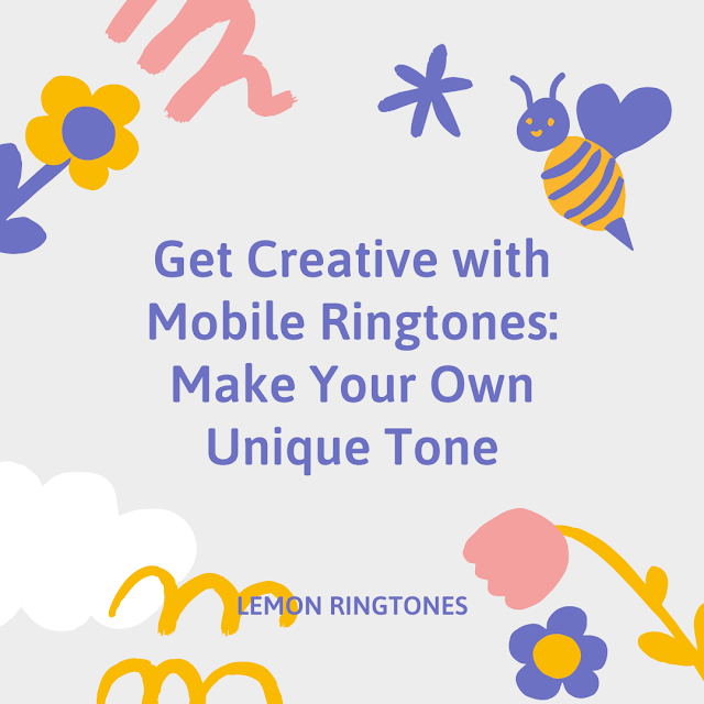 Get Creative with Mobile Ringtones: Make Your Own Unique Tone