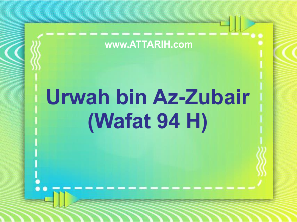 Biografi Urwah bin Az-Zubair (Wafat 94 H)