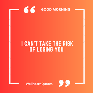 Good Morning Quotes, Wishes, Saying - wallnotesquotes - I can't take the risk of losing you.