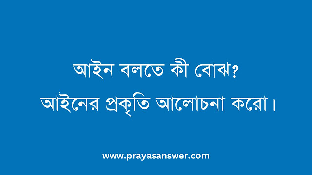 আইন বলতে কী বোঝ? আইনের প্রকৃতি আলোচনা করো।