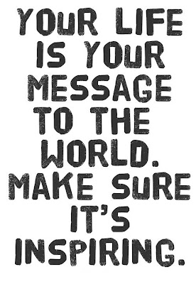 Your life is your message to the world. Make sure it's inspiring. 