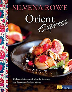 Orient Express: Unkomplizierte und schnelle Rezepte aus der orientalischen Küche