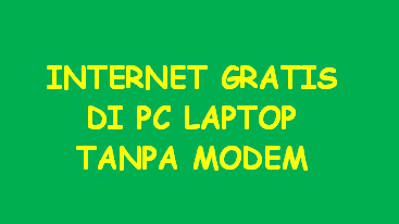Tiga Cara Mudah Internet Gratis di PC Laptop Tanpa Modem