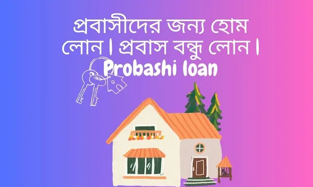 প্রবাসীদের জন্য হোম লোন  প্রবাস বন্ধু লোন  Probashi loan