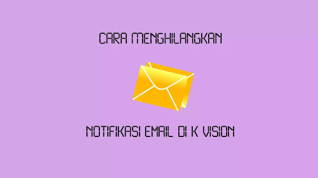 Cara Menghilangkan Notifikasi Email di K Vision